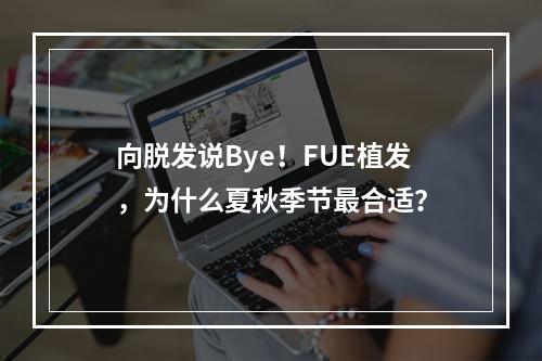 向脱发说Bye！FUE植发，为什么夏秋季节最合适？