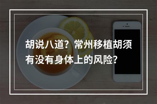 胡说八道？常州移植胡须有没有身体上的风险？