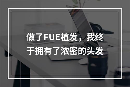 做了FUE植发，我终于拥有了浓密的头发