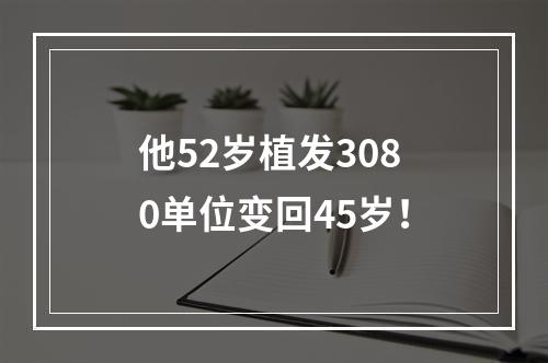 他52岁植发3080单位变回45岁！