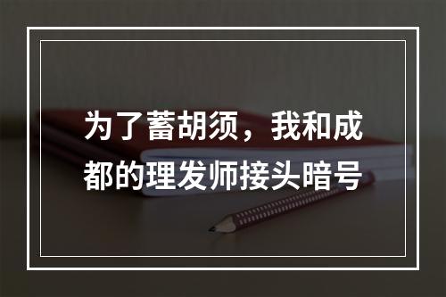 为了蓄胡须，我和成都的理发师接头暗号