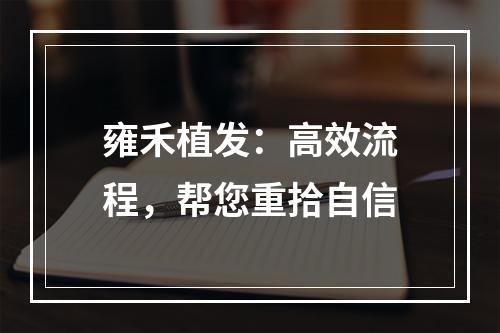 雍禾植发：高效流程，帮您重拾自信