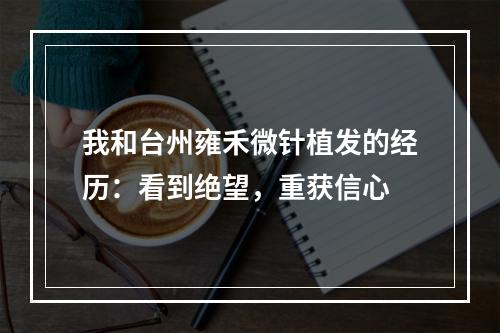 我和台州雍禾微针植发的经历：看到绝望，重获信心