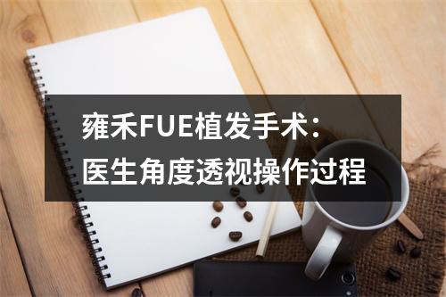 雍禾FUE植发手术：医生角度透视操作过程