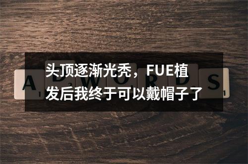 头顶逐渐光秃，FUE植发后我终于可以戴帽子了