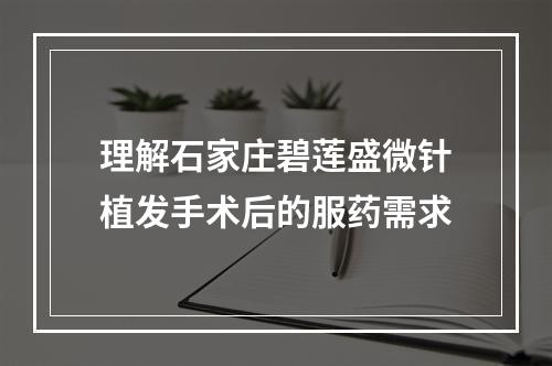 理解石家庄碧莲盛微针植发手术后的服药需求