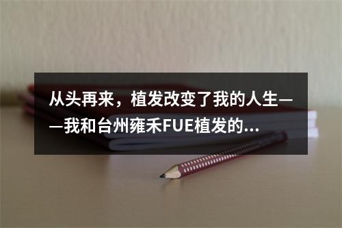 从头再来，植发改变了我的人生——我和台州雍禾FUE植发的故事