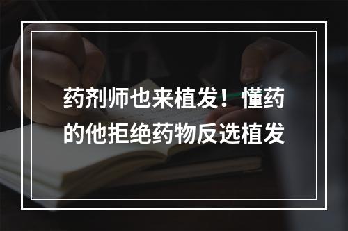 药剂师也来植发！懂药的他拒绝药物反选植发