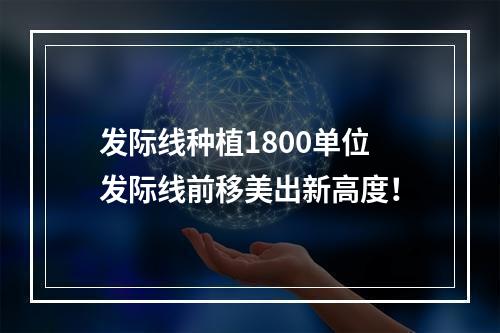 发际线种植1800单位发际线前移美出新高度！