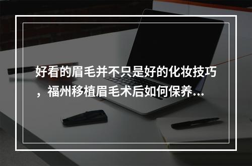 好看的眉毛并不只是好的化妆技巧，福州移植眉毛术后如何保养才是重点