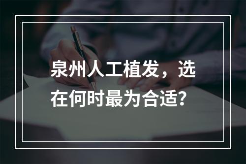 泉州人工植发，选在何时最为合适？