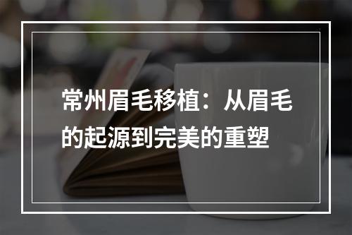 常州眉毛移植：从眉毛的起源到完美的重塑