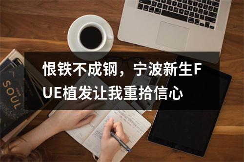 恨铁不成钢，宁波新生FUE植发让我重拾信心