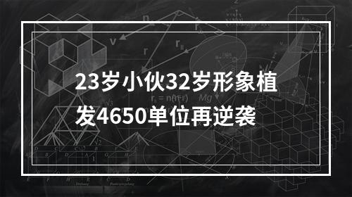 23岁小伙32岁形象植发4650单位再逆袭