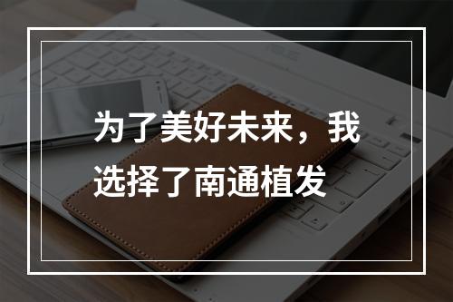 为了美好未来，我选择了南通植发