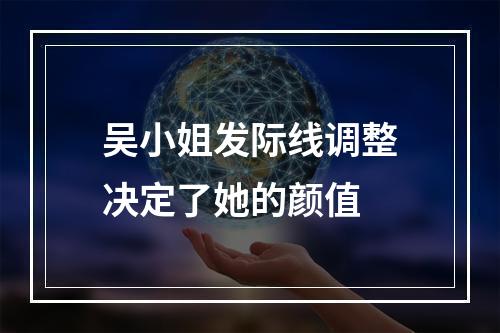 吴小姐发际线调整决定了她的颜值