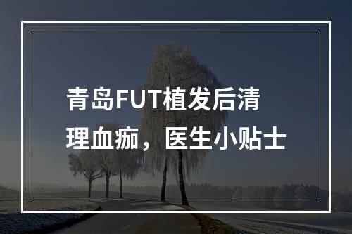 青岛FUT植发后清理血痂，医生小贴士