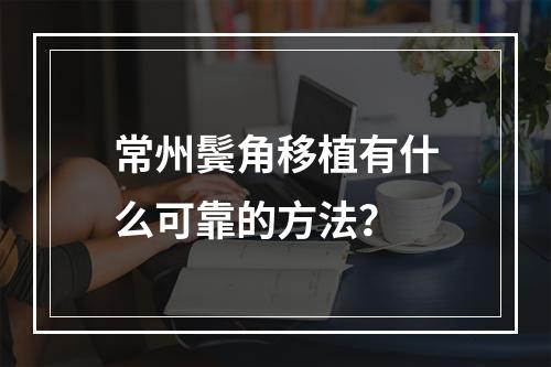 常州鬓角移植有什么可靠的方法？