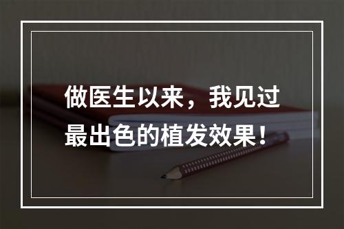 做医生以来，我见过最出色的植发效果！