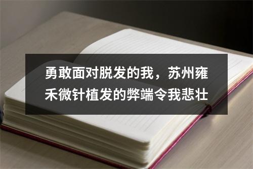 勇敢面对脱发的我，苏州雍禾微针植发的弊端令我悲壮