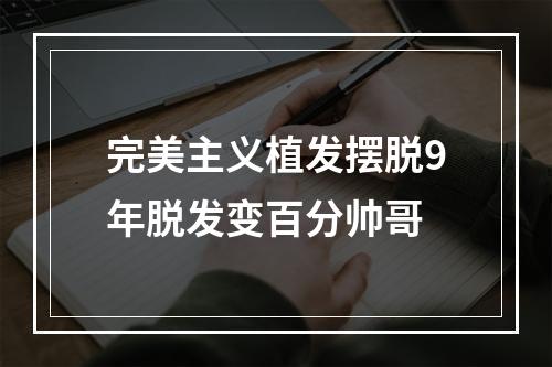 完美主义植发摆脱9年脱发变百分帅哥