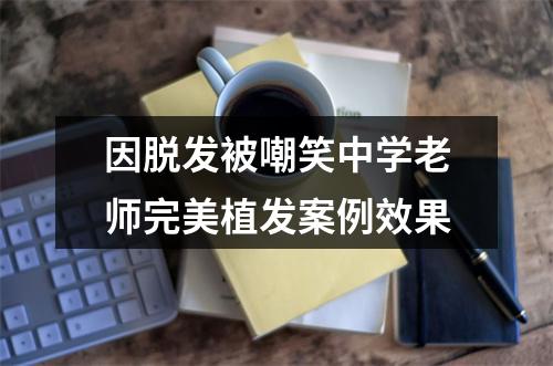 因脱发被嘲笑中学老师完美植发案例效果