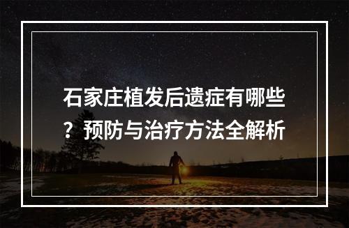 石家庄植发后遗症有哪些？预防与治疗方法全解析