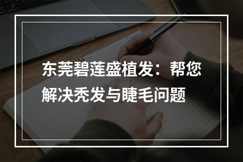 东莞碧莲盛植发：帮您解决秃发与睫毛问题