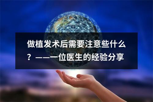 做植发术后需要注意些什么？——一位医生的经验分享