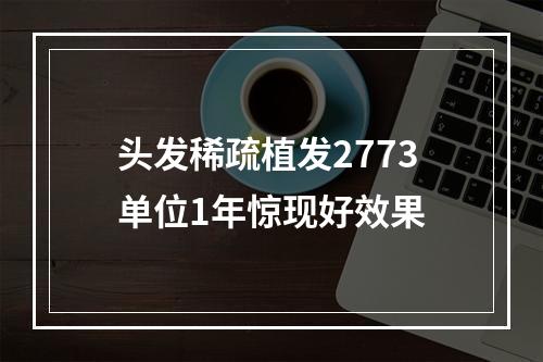 头发稀疏植发2773单位1年惊现好效果