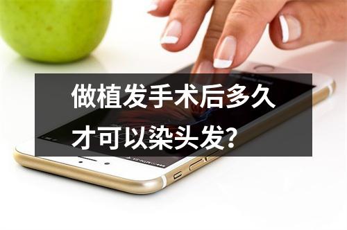 做植发手术后多久才可以染头发？