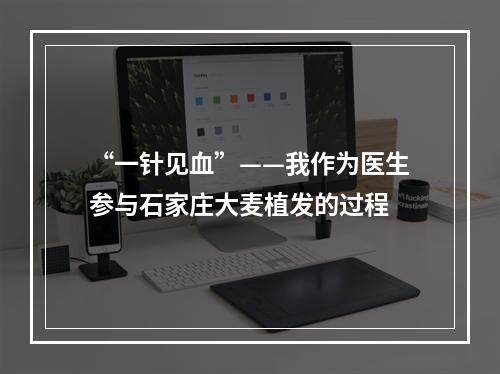 “一针见血”——我作为医生参与石家庄大麦植发的过程