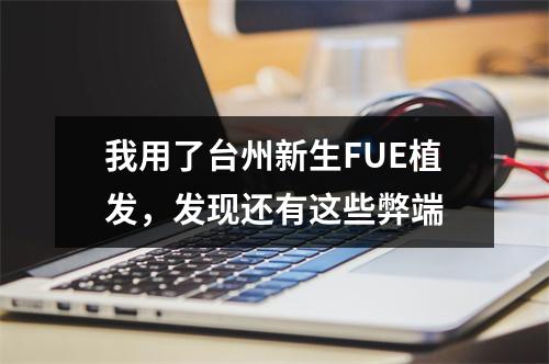 我用了台州新生FUE植发，发现还有这些弊端