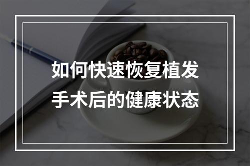 如何快速恢复植发手术后的健康状态