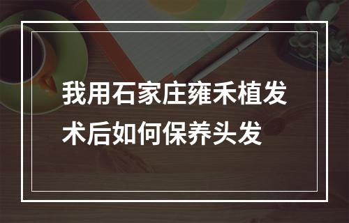 我用石家庄雍禾植发术后如何保养头发