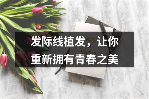 发际线植发，让你重新拥有青春之美