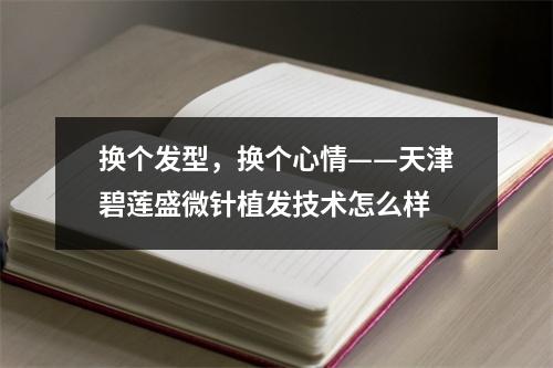 换个发型，换个心情——天津碧莲盛微针植发技术怎么样