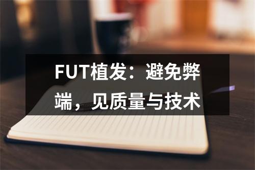 FUT植发：避免弊端，见质量与技术