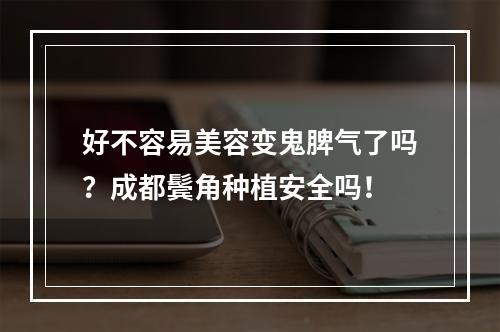 好不容易美容变鬼脾气了吗？成都鬓角种植安全吗！