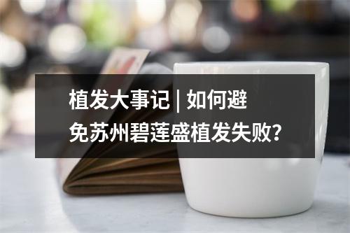 植发大事记 | 如何避免苏州碧莲盛植发失败？