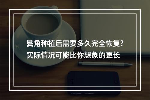 鬓角种植后需要多久完全恢复？实际情况可能比你想象的更长