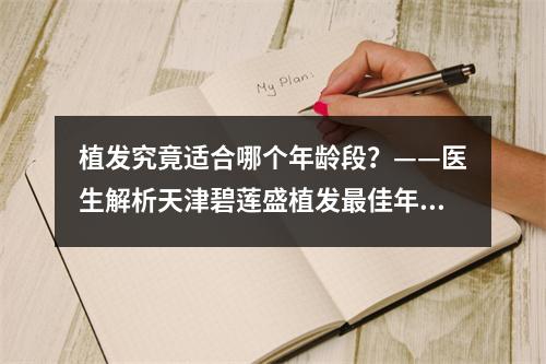 植发究竟适合哪个年龄段？——医生解析天津碧莲盛植发最佳年龄