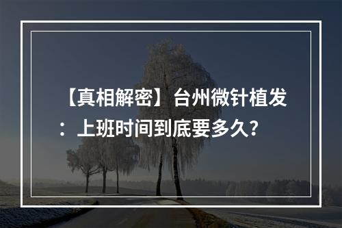 【真相解密】台州微针植发：上班时间到底要多久？