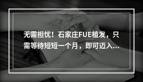 无需担忧！石家庄FUE植发，只需等待短短一个月，即可迈入工作岗位！