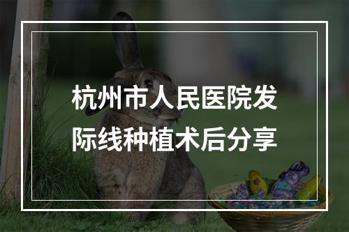 杭州市人民医院发际线种植术后分享