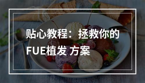 贴心教程：拯救你的FUE植发 方案