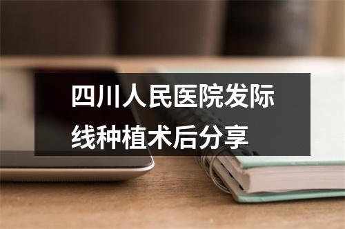 四川人民医院发际线种植术后分享