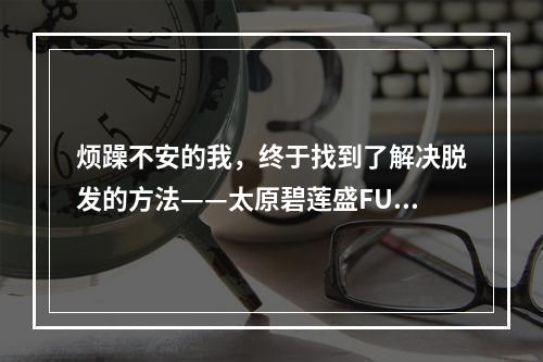 烦躁不安的我，终于找到了解决脱发的方法——太原碧莲盛FUE植发技术