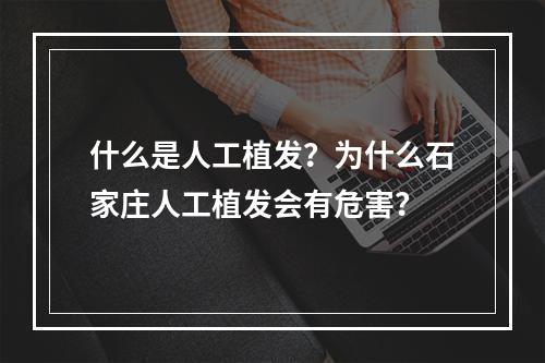 什么是人工植发？为什么石家庄人工植发会有危害？