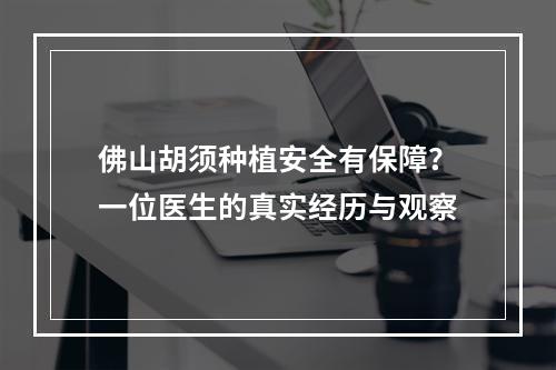 佛山胡须种植安全有保障？一位医生的真实经历与观察